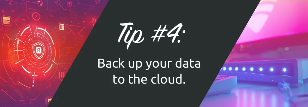 Cyber security Tip 4: Back up your data to the cloud to prevent data loss.